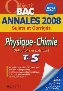 Objectif bac - physique-chimie - obligatoire et spécialité - terminale s - annales 2008 sujets et corrigés