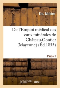 De l'emploi medical des eaux minerales de chateau-gontier (mayenne). 1re partie