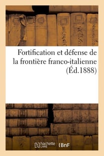 Fortification et defense de la frontiere franco-italienne , (ed.1888)