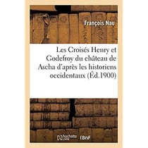 Les Croisés Henry et Godefroy du château de Ascha d'après les historiens occidentaux : et deux notices syriaques du XIIe siècle. 2e édition