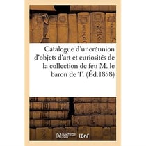 Catalogue d'une jolie réunion d'objets d'art et curiosités : provenant de la collection de feu M. le baron de T.