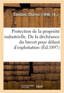 Protection de la propriété industrielle. De la déchéance du brevet pour défaut d'exploitation : déterminer le sens du mot exploiter dans l'article 5 de la convention internationale du 20 mars 1883