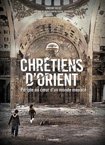 Chrétiens d'Orient - périple au coeur d'un monde menacé