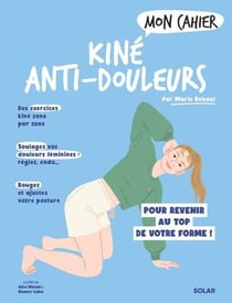 Mon cahier : Kiné anti-douleurs : Pour revenir au top de votre forme !