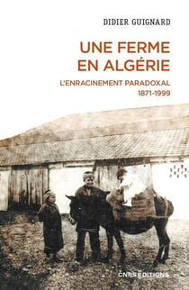 Une ferme en Algérie : L'enracinement paradoxal 1871-1999
