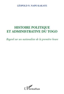 Histoire politique et admninistrative du Togo - regard sur un nationalisme de la première heure