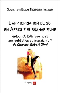 L'appropriation de soi en Afrique subsaharienne - autour de l'Afrique noire aux oubliettes du marxisme ? de Charles-Robert Dimi