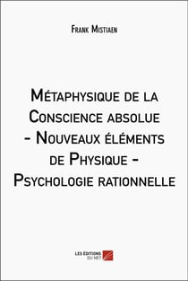 Métaphysique de la conscience absolue : Nouveaux éléments de physique - Psychologie rationnelle