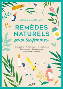Remèdes naturels pour les femmes : homéopathie, phytothérapie, aromathérapie, gemmothérapie, élixirs