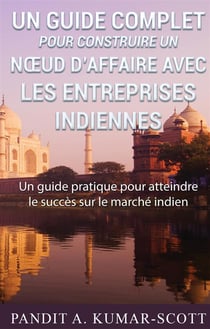 Guide complet pour construire un noeud d'affaire avec les entreprises indiennes : guide pratique pour atteindre le succès sur le marché indien