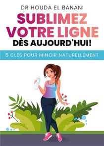 Sublimez votre ligne dès aujourd'hui - 5 clés pour mincir naturellement