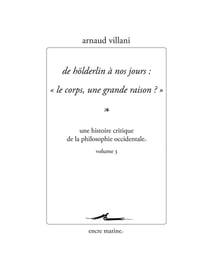 De Holderlin à nos jours : "Le corps, une grande raison ?" : Une histoire critique de la philosophie occidentale volume 3