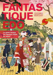 Fantastique edo - le guide illustré de l'ère Edo au Japon