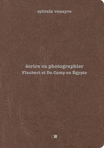 Écrire ou photographier - Flaubert et Du Camp en Orient