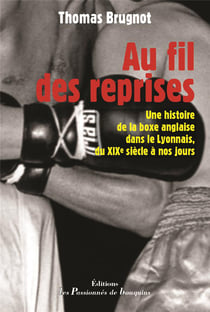 Au fil des reprises - une histoire de la boxe anglaise dans le lyonnais du xixe siècle à nos jours