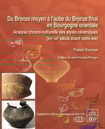 Du Bronze moyen à l'aube du Bronze final en Bourgogne orientale - analyse chrono-culturelle des styles céramiques (XVIe-XIIe siècle avant notre ère)
