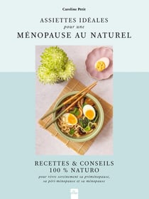 Assiettes idéales pour une ménopause au naturel : Recettes & Conseils 100% Naturo pour vivre sereinement sa préménopause, sa péri-ménopause et sa ménopause