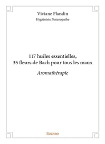 117 huiles essentielles, 35 fleurs de Bach pour tous les maux - aromathérapie