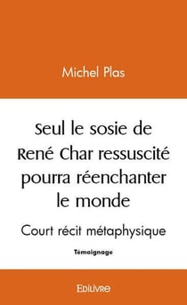 Seul le sosie de rene char ressuscite pourra reenchanter ce monde - court recit metaphysique
