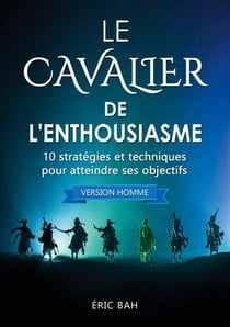 Le cavalier de l'enthousiasme (version homme) - 10 strategies et techniques pour atteindre ses objec