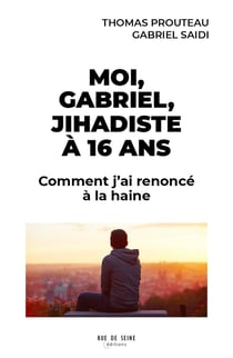Moi Gabriel, jihadiste à 16 ans : Comment j'ai renoncé à la haine