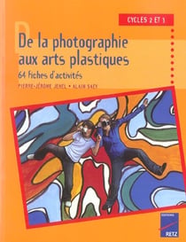 De la photographie aux arts plastiques - 64 fiches d'activites - cycle 2 et 3