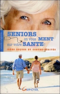 Seniors, on vous ment sur votre santé ! idées reçues et contre-vérités