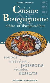 Cuisine bourguignonne d'hier et d'aujourd'hui - soupes, entrées, poissons, viandes, desserts