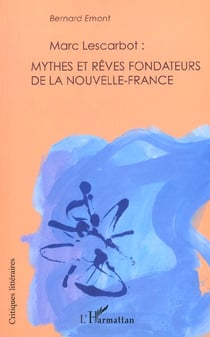 Marc lescarbot : mythes et reves fondateurs de la nouvelle-france
