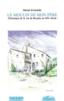 LE MOULIN DE MON PERE : Chronique de la vie de Reynès au XXème siècle