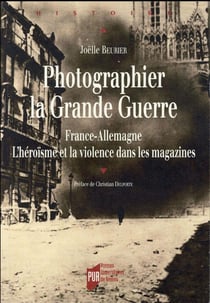 Photographier la Grande Guerre - France-Allemagne - l'héroïsme et la violence dans les magazines