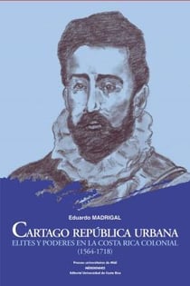 Cartago república urbana : elites y poderes en la Costa Rica colonial (1564-1718)