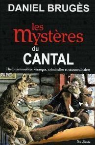 Les mystères du cantal - histoires insolites, étranges, criminelles et extraordinaires