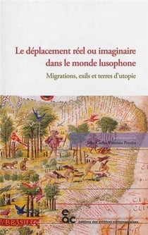 Le déplacement réel ou imaginaire dans le monde lusophone - migrations, exils et terres d utopie