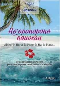 Ho'oponopono nouveau - aloha, la huna, le pono, le ha, le mana... toute la sagesse hawaïenne pour vous apporter santé, bonheur et réussite