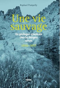 Une vie sauvage - un geologue americain chez les bergers corses (1856-1857)