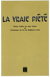 La vraie piete - divers traites de jean calvin et confession de foi de guillaume farel