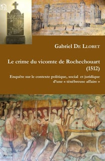 Le crime du vicomte de Rochechouart, 1512 : enquête sur le contexte politique, social et juridique d'une "ténébreuse affaire"