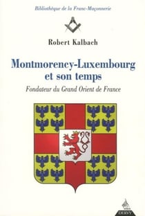 Montmorency-Luxembourg et son temps - fondateur du grand Orient de France