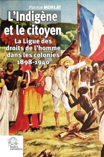 L'Indigène et le citoyen : la Ligue des droits de l'homme dans les colonies 1898-1940
