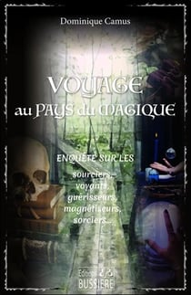 Voyage au pays du magique : Enquête sur les sourciers, voyants, guérisseurs, magnétiseurs, sorciers