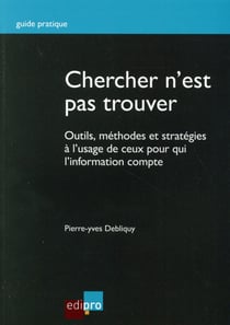 Chercher n'est pas trouver - outils, méthodes et stratégies à l'usage de ceux pour qui l'information compte