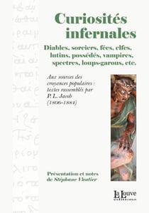 Curiosités infernales - diables, sorciers, fées, elfes, lutins, possédés, vampires, spectres, loups-garous, etc.
