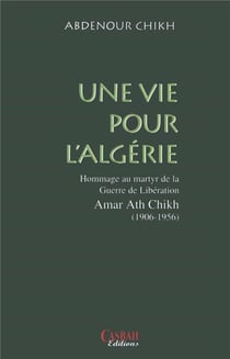 Une vie pour l'Algérie - hommage au martyr de la guerre de libération Amar Ath Chikh (1906-1956)