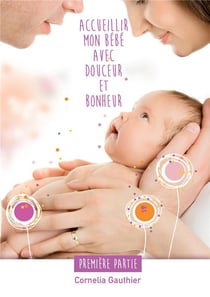 Accueillir mon bébé avec douceur et bonheur - 1ère partie