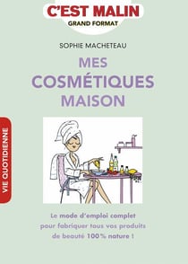 C'est malin grand format : mes cosmétiques maison - le mode d'emploi complet pour fabriquer tous vos produits de beauté 100% nature !