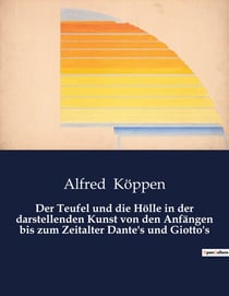 Der Teufel und die Holle in der darstellenden Kunst von den Anfängen bis zum Zeitalter Dante's und Giotto's : Die Darstellung des Teufels und der Holle in der Kunstgeschichte bis zum Zeitalter Dantes und Giottos