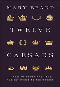 Twelve caesars : Images of power from the ancient world to the modern