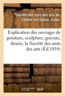 Explication des ouvrages de peinture, sculpture, gravure, dessin de la societe des amis des arts