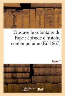 Gustave le volontaire du pape : episode d'histoire contemporaine. tome 1